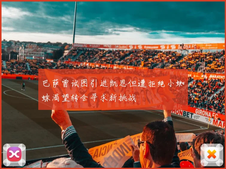 巴萨曾试图引进凯恩但遭拒绝小蜘蛛渴望转会寻求新挑战