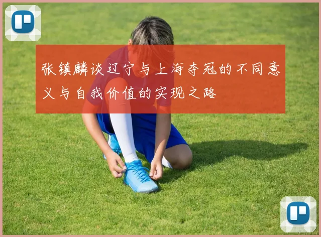 张镇麟谈辽宁与上海夺冠的不同意义与自我价值的实现之路