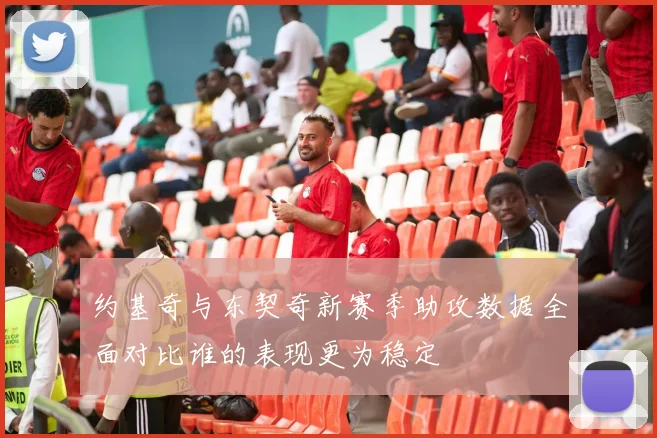 约基奇与东契奇新赛季助攻数据全面对比谁的表现更为稳定
