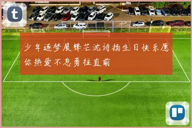 少年逐梦展锋芒沈诗扬生日快乐愿你热爱不息勇往直前