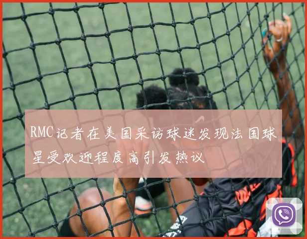 RMC记者在美国采访球迷发现法国球星受欢迎程度高引发热议