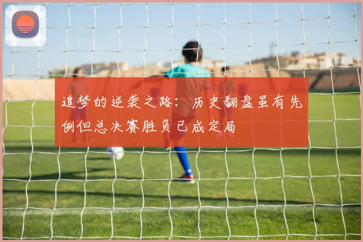 追梦的逆袭之路：历史翻盘虽有先例但总决赛胜负已成定局
