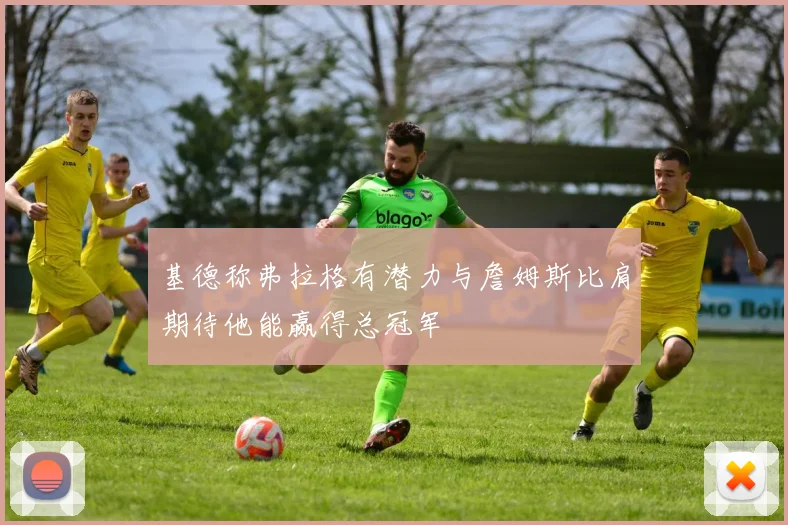 基德称弗拉格有潜力与詹姆斯比肩期待他能赢得总冠军