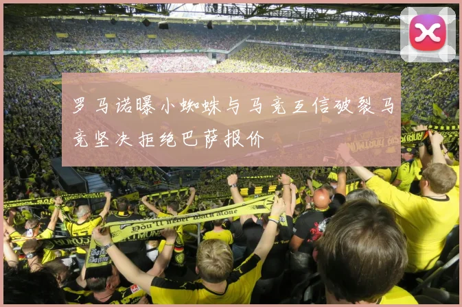 罗马诺曝小蜘蛛与马竞互信破裂马竞坚决拒绝巴萨报价