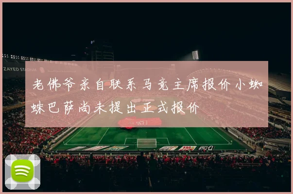 老佛爷亲自联系马竞主席报价小蜘蛛巴萨尚未提出正式报价
