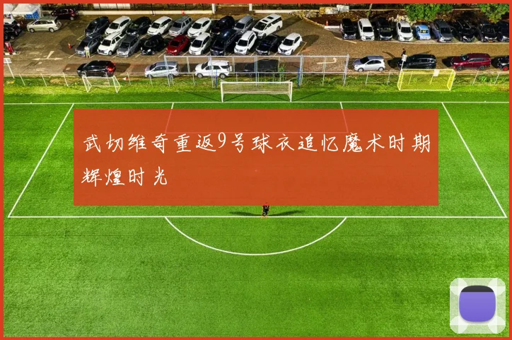 武切维奇重返9号球衣追忆魔术时期辉煌时光