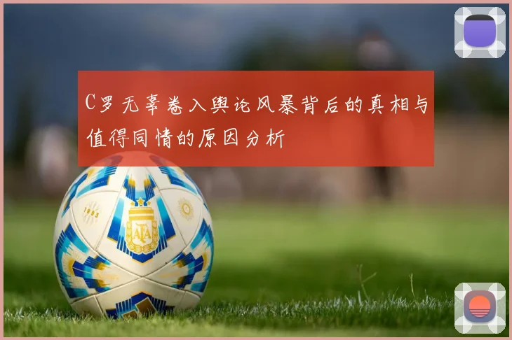 C罗无辜卷入舆论风暴背后的真相与值得同情的原因分析